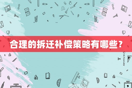 合理的拆遷補(bǔ)償策略有哪些？