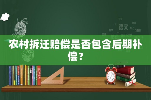 農(nóng)村拆遷賠償是否包含后期補(bǔ)償？