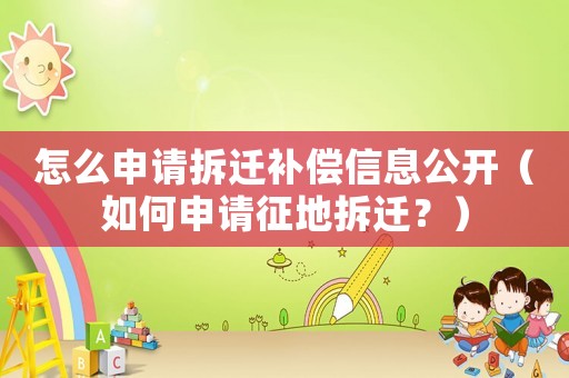 怎么申請(qǐng)拆遷補(bǔ)償信息公開(kāi)（如何申請(qǐng)征地拆遷？）