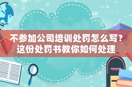 不參加公司培訓(xùn)處罰怎么寫？這份處罰書教你如何處理
