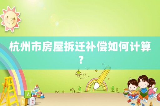 杭州市房屋拆遷補(bǔ)償如何計算？