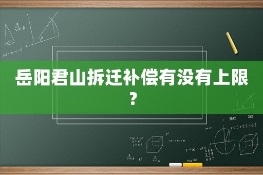 岳陽君山拆遷補償有沒有上限？