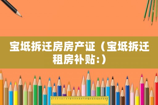 寶坻拆遷房房產(chǎn)證（寶坻拆遷租房補(bǔ)貼:）