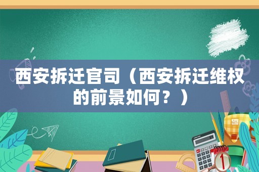 西安拆遷官司（西安拆遷維權的前景如何？）