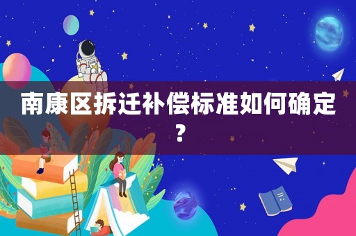 南康區(qū)拆遷補(bǔ)償標(biāo)準(zhǔn)如何確定？
