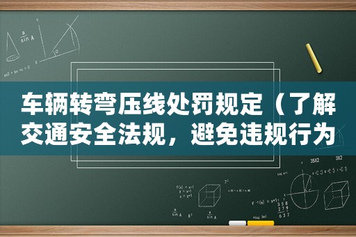 車輛轉(zhuǎn)彎壓線處罰規(guī)定（了解交通安全法規(guī)，避免違規(guī)行為）