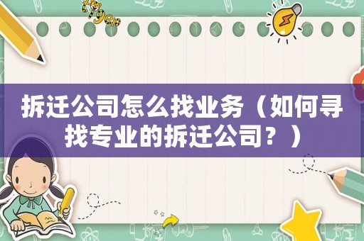 拆遷公司怎么找業(yè)務(wù)（如何尋找專業(yè)的拆遷公司？）