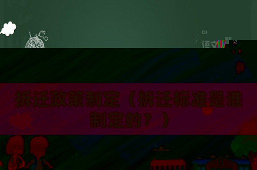 拆遷政策制定（拆遷標(biāo)準(zhǔn)是誰制定的？）