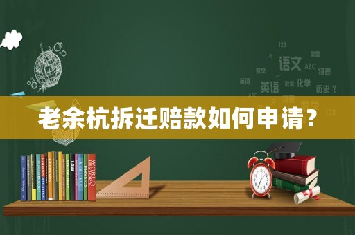 老余杭拆遷賠款如何申請？