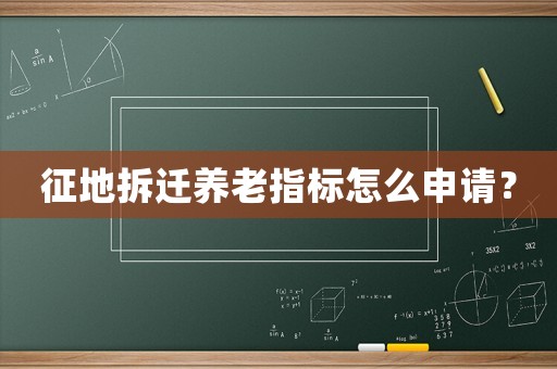 征地拆遷養(yǎng)老指標怎么申請？