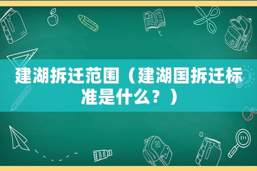 建湖拆遷范圍（建湖國(guó)拆遷標(biāo)準(zhǔn)是什么？）