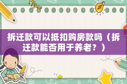 拆遷款可以抵扣購房款嗎（拆遷款能否用于養(yǎng)老？）