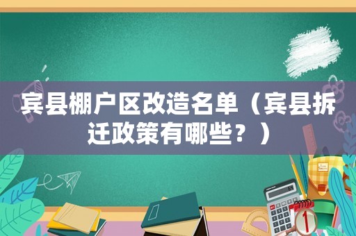 賓縣棚戶區(qū)改造名單（賓縣拆遷政策有哪些？）