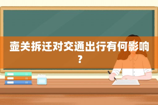 壺關(guān)拆遷對交通出行有何影響？