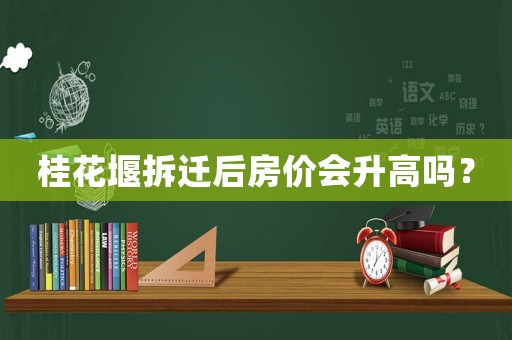 桂花堰拆遷后房價會升高嗎？