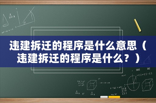 違建拆遷的程序是什么意思（違建拆遷的程序是什么？）