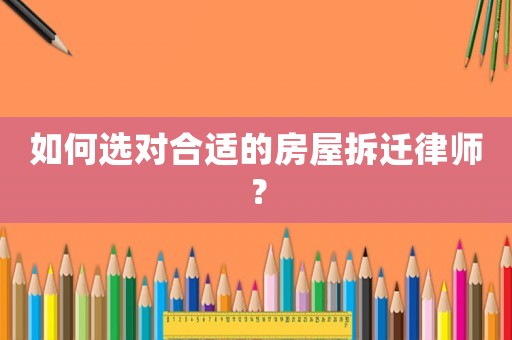 如何選對(duì)合適的房屋拆遷律師？