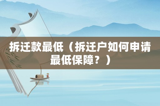 拆遷款最低（拆遷戶(hù)如何申請(qǐng)最低保障？）