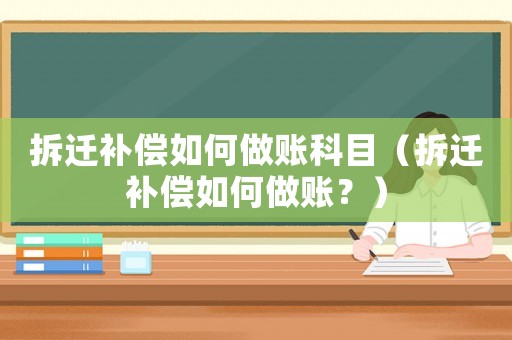 拆遷補(bǔ)償如何做賬科目（拆遷補(bǔ)償如何做賬？）