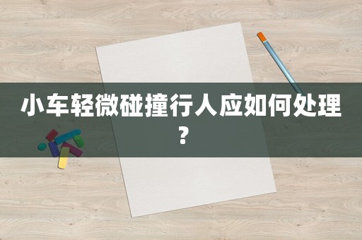小車(chē)輕微碰撞行人應(yīng)如何處理？