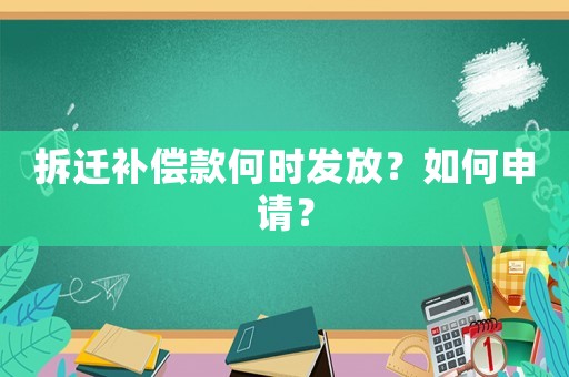 拆遷補(bǔ)償款何時(shí)發(fā)放？如何申請(qǐng)？