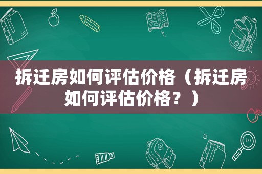 拆遷房如何評估價(jià)格（拆遷房如何評估價(jià)格？）