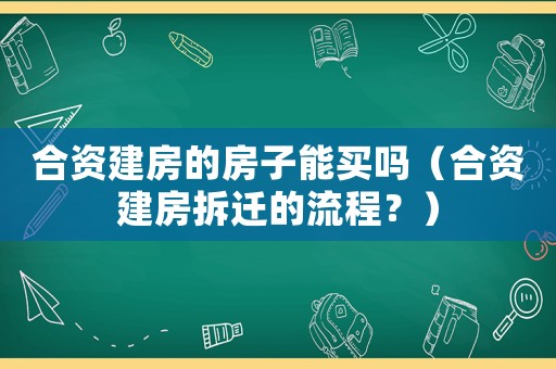 合資建房的房子能買嗎（合資建房拆遷的流程？）