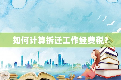 如何計算拆遷工作經(jīng)費稅？