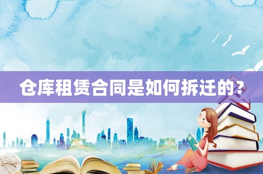 倉(cāng)庫(kù)租賃合同是如何拆遷的？
