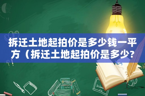拆遷土地起拍價(jià)是多少錢一平方（拆遷土地起拍價(jià)是多少?）