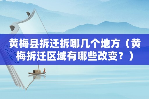 黃梅縣拆遷拆哪幾個地方（黃梅拆遷區(qū)域有哪些改變？）