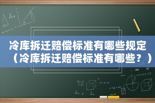 冷庫拆遷賠償標(biāo)準(zhǔn)有哪些規(guī)定（冷庫拆遷賠償標(biāo)準(zhǔn)有哪些？）