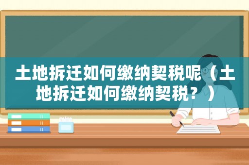 土地拆遷如何繳納契稅呢（土地拆遷如何繳納契稅？）