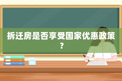 拆遷房是否享受國家優(yōu)惠政策？