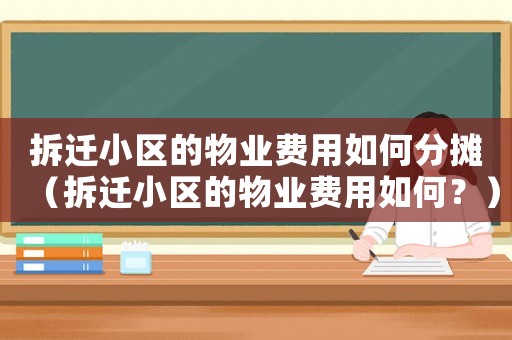 拆遷小區(qū)的物業(yè)費(fèi)用如何分?jǐn)偅ú疬w小區(qū)的物業(yè)費(fèi)用如何？）