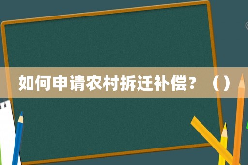 如何申請(qǐng)農(nóng)村拆遷補(bǔ)償？（）