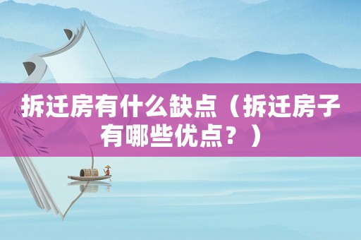 拆遷房有什么缺點（拆遷房子有哪些優(yōu)點？）