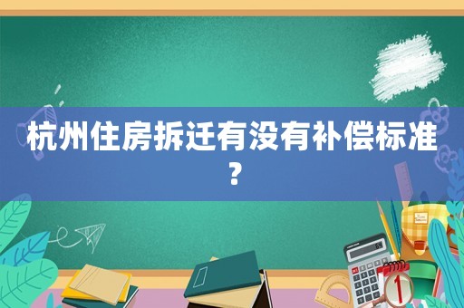 杭州住房拆遷有沒有補(bǔ)償標(biāo)準(zhǔn)？