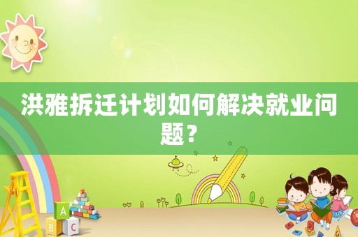 洪雅拆遷計(jì)劃如何解決就業(yè)問題？