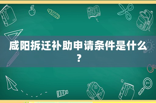 咸陽拆遷補(bǔ)助申請條件是什么？