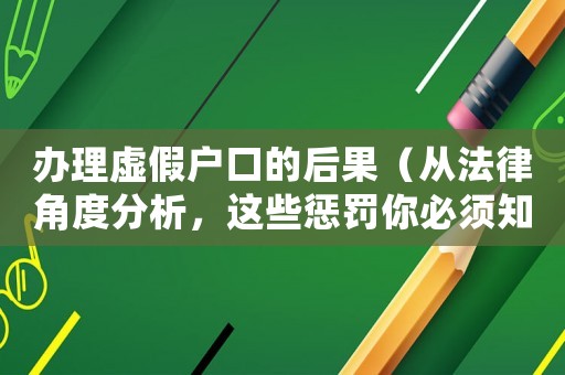 辦理虛假戶口的后果（從法律角度分析，這些懲罰你必須知道）