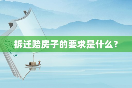 拆遷賠房子的要求是什么？