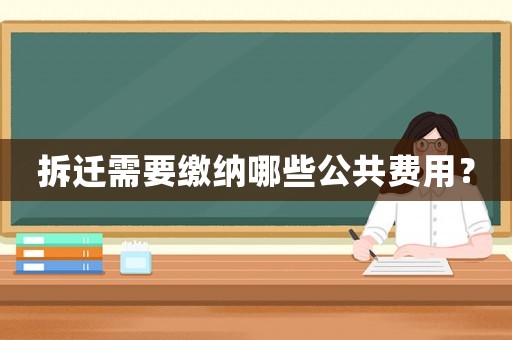 拆遷需要繳納哪些公共費(fèi)用？