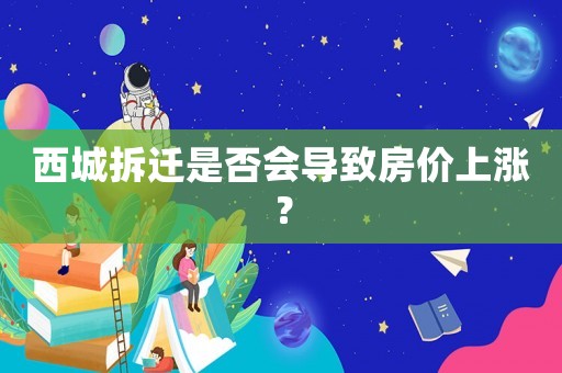 西城拆遷是否會導(dǎo)致房價上漲？