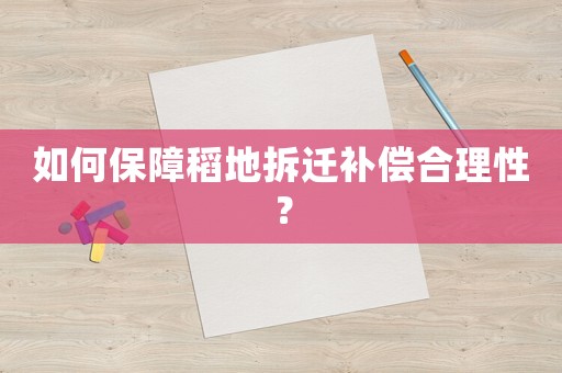 如何保障稻地拆遷補(bǔ)償合理性？