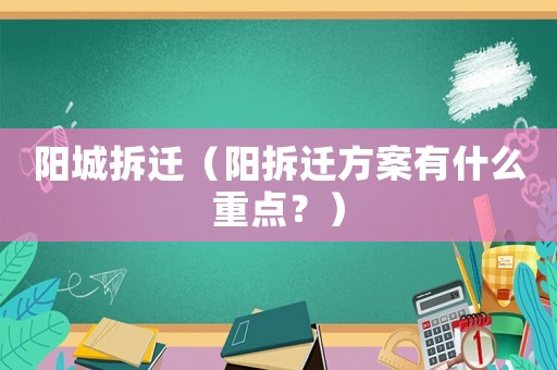 陽城拆遷（陽拆遷方案有什么重點(diǎn)？）