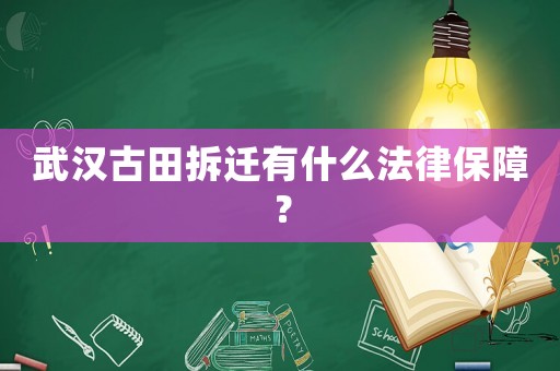 武漢古田拆遷有什么法律保障？