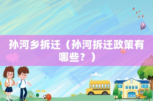 孫河鄉(xiāng)拆遷（孫河拆遷政策有哪些？）