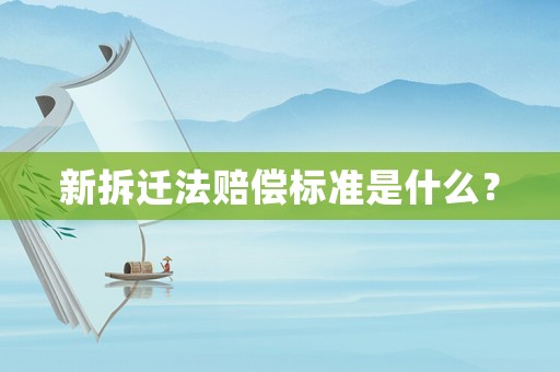 新拆遷法賠償標(biāo)準(zhǔn)是什么？
