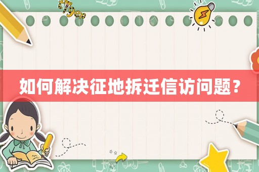 如何解決征地拆遷信訪問題？